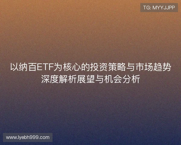 以纳百ETF为核心的投资策略与市场趋势深度解析展望与机会分析